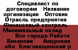 Специалист по договорам › Название организации ­ Оптовик › Отрасль предприятия ­ Финансовый контроль › Минимальный оклад ­ 30 000 - Все города Работа » Вакансии   . Амурская обл.,Благовещенский р-н